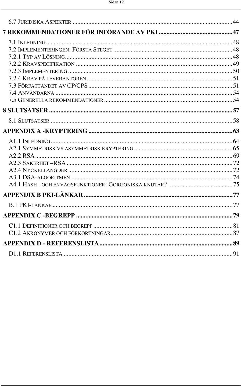 ..58 APPENDIX A -KRYPTERING...63 A1.1 INLEDNING...64 A2.1 SYMMETRISK VS ASYMMETRISK KRYPTERING...65 A2.2 RSA...69 A2.3 SÄKERHET RSA...72 A2.4 NYCKELLÄNGDER...72 A3.1 DSA-ALGORITMEN...74 A4.