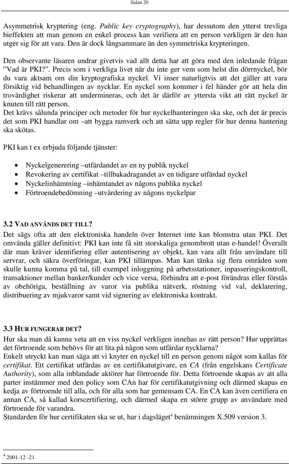 Den är dock långsammare än den symmetriska krypteringen. Den observante läsaren undrar givetvis vad allt detta har att göra med den inledande frågan Vad är PKI?