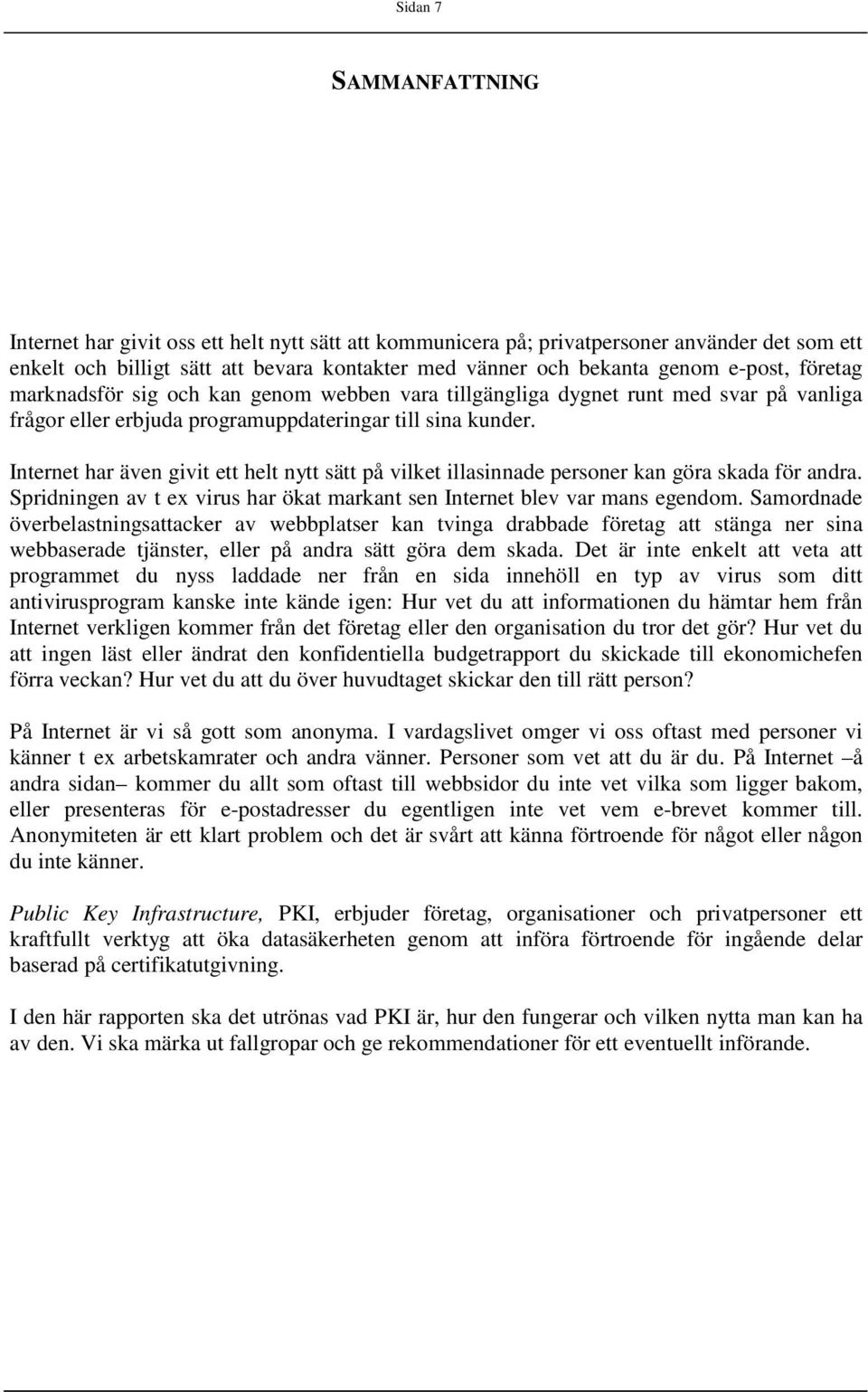 Internet har även givit ett helt nytt sätt på vilket illasinnade personer kan göra skada för andra. Spridningen av t ex virus har ökat markant sen Internet blev var mans egendom.