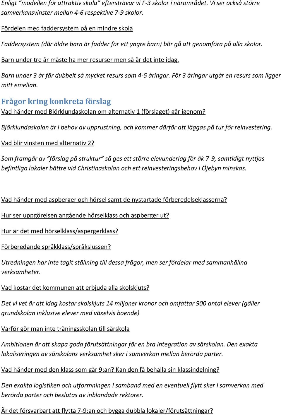 Barn under tre år måste ha mer resurser men så är det inte idag. Barn under 3 år får dubbelt så mycket resurs som 4-5 åringar. För 3 åringar utgår en resurs som ligger mitt emellan.