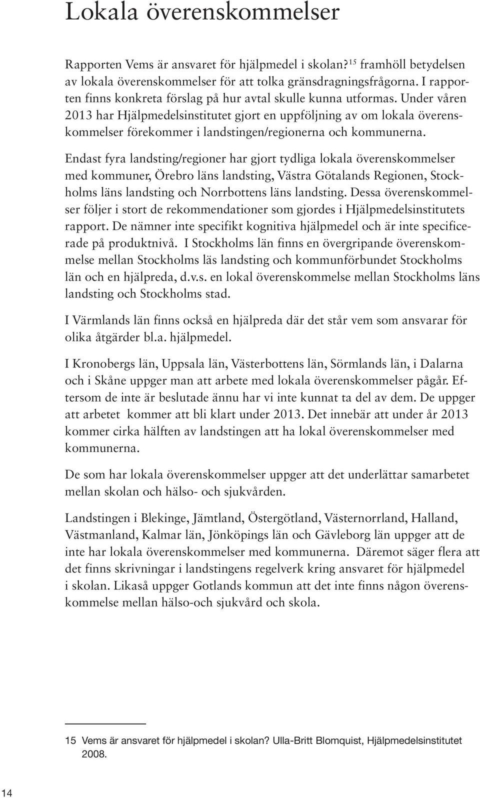 Under våren 2013 har Hjälpmedelsinstitutet gjort en uppföljning av om lokala överenskommelser förekommer i landstingen/regionerna och kommunerna.