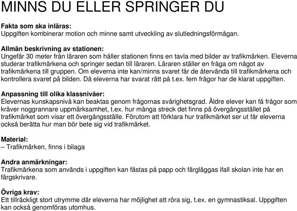 Om eleverna inte kan/minns svaret får de återvända till trafikmärkena och kontrollera svaret på bilden. Då eleverna har svarat rätt på t.ex. fem frågor har de klarat uppgiften.