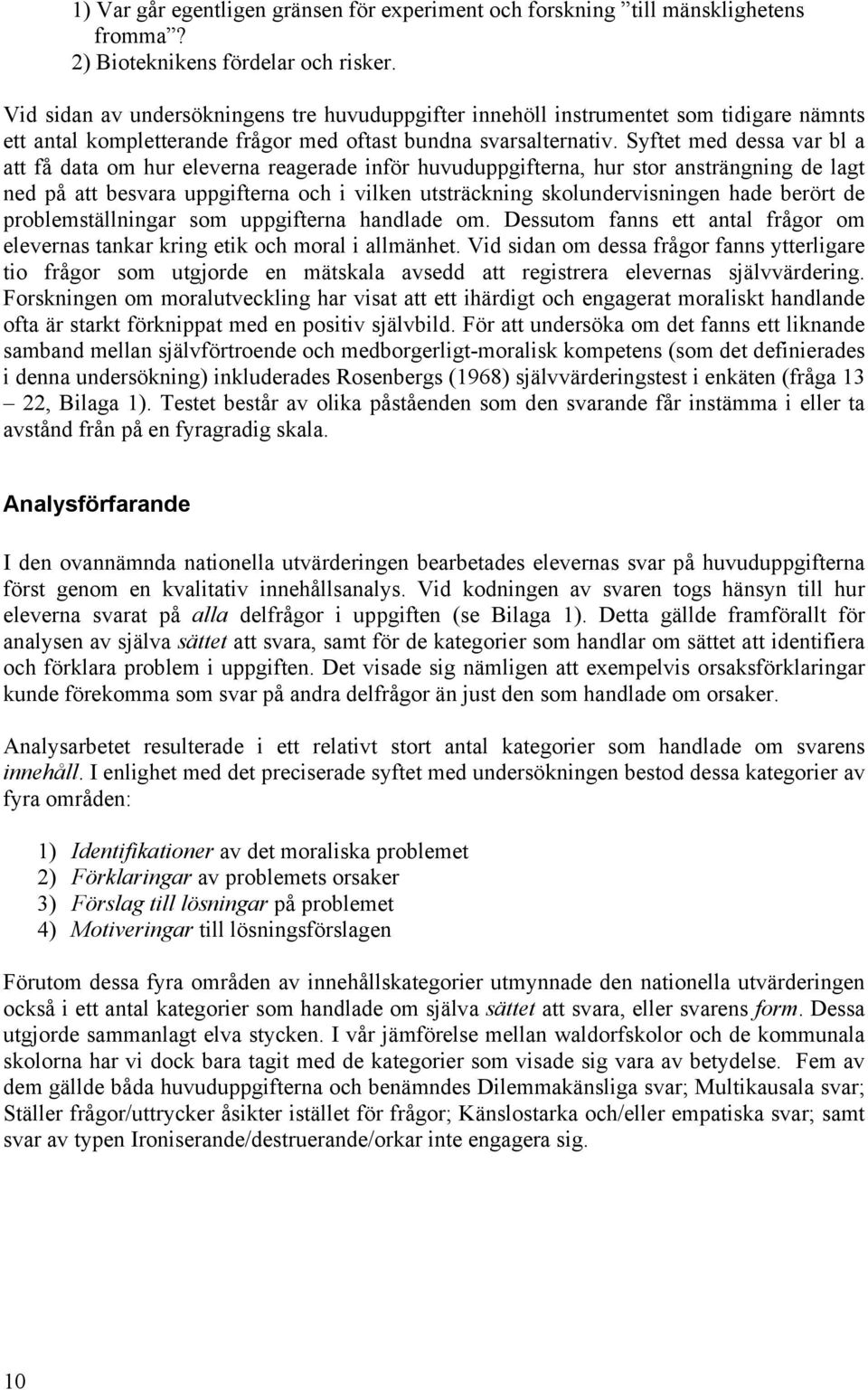 Syftet med dessa var bl a att få data om hur eleverna reagerade inför huvuduppgifterna, hur stor ansträngning de lagt ned på att besvara uppgifterna och i vilken utsträckning skolundervisningen hade