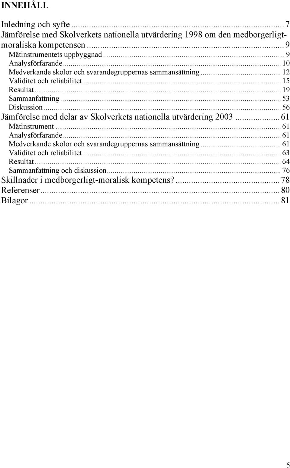 .. 56 Jämförelse med delar av Skolverkets nationella utvärdering 2003... 61 Mätinstrument... 61 Analysförfarande.