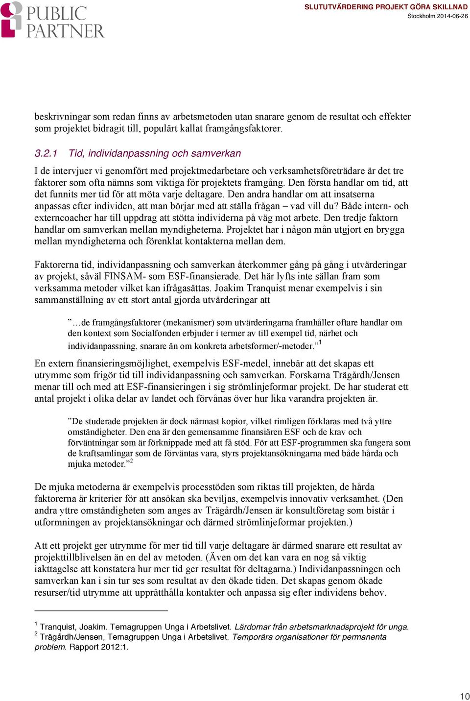 Den första handlar om tid, att det funnits mer tid för att möta varje deltagare. Den andra handlar om att insatserna anpassas efter individen, att man börjar med att ställa frågan vad vill du?