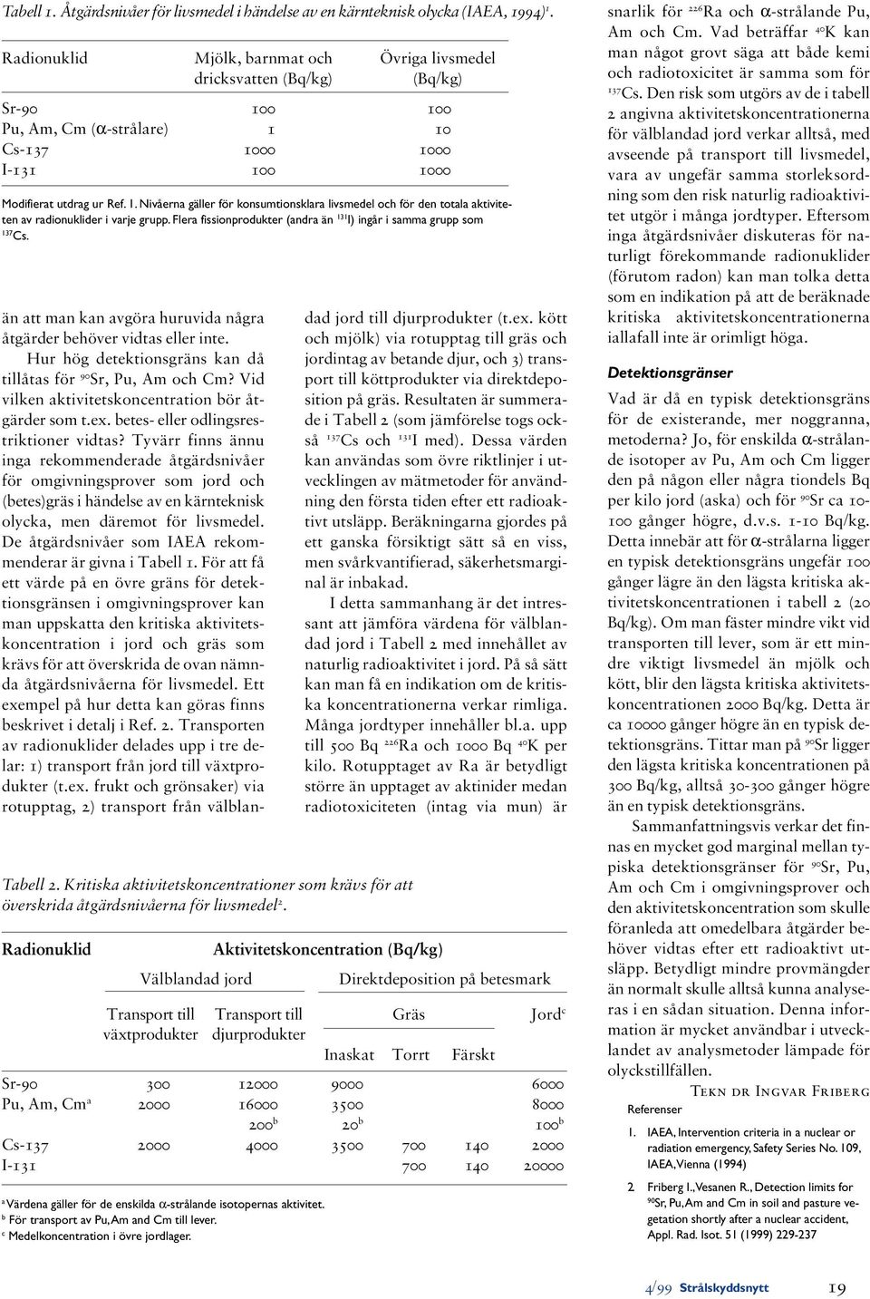 Hur hög detektionsgräns kan då tillåtas för 90 Sr, Pu, Am och Cm? Vid vilken aktivitetskoncentration bör åtgärder som t.ex. betes- eller odlingsrestriktioner vidtas?