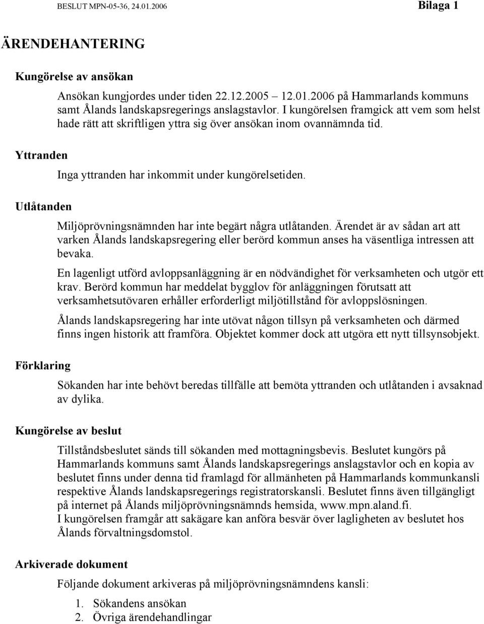 Miljöprövningsnämnden har inte begärt några utlåtanden. Ärendet är av sådan art att varken Ålands landskapsregering eller berörd kommun anses ha väsentliga intressen att bevaka.