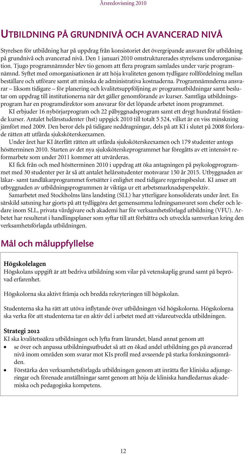 Syftet med omorganisationen är att höja kvaliteten genom tydligare rollfördelning mellan beställare och utförare samt att minska de administrativa kostnaderna.