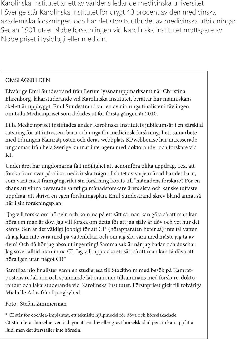 Sedan 1901 utser Nobelförsamlingen vid Karolinska Institutet mottagare av Nobelpriset i fysiologi eller medicin.