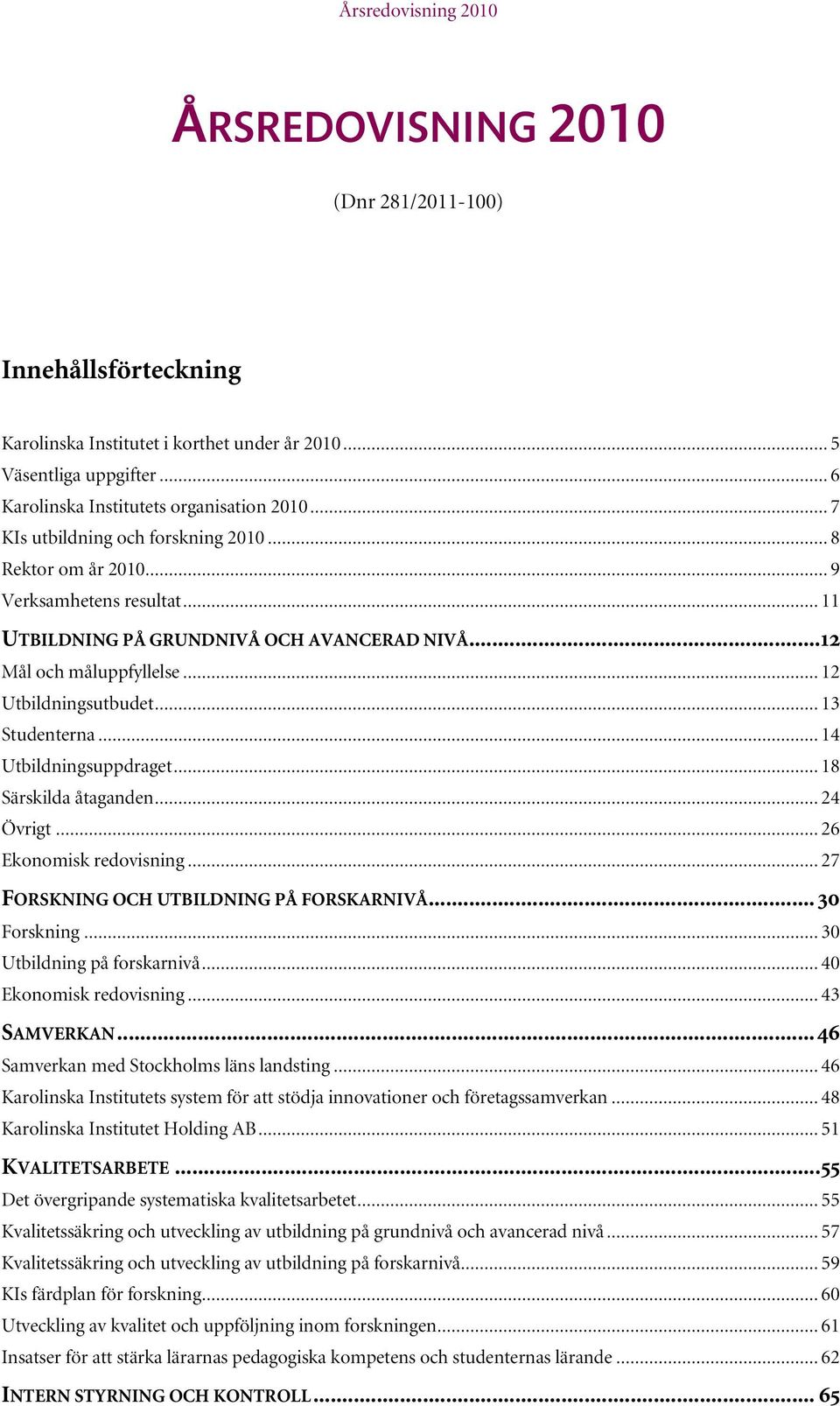 .. 13 Studenterna... 14 Utbildningsuppdraget... 18 Särskilda åtaganden... 24 Övrigt... 26 Ekonomisk redovisning... 27 FORSKNING OCH UTBILDNING PÅ FORSKARNIVÅ... 30 Forskning.