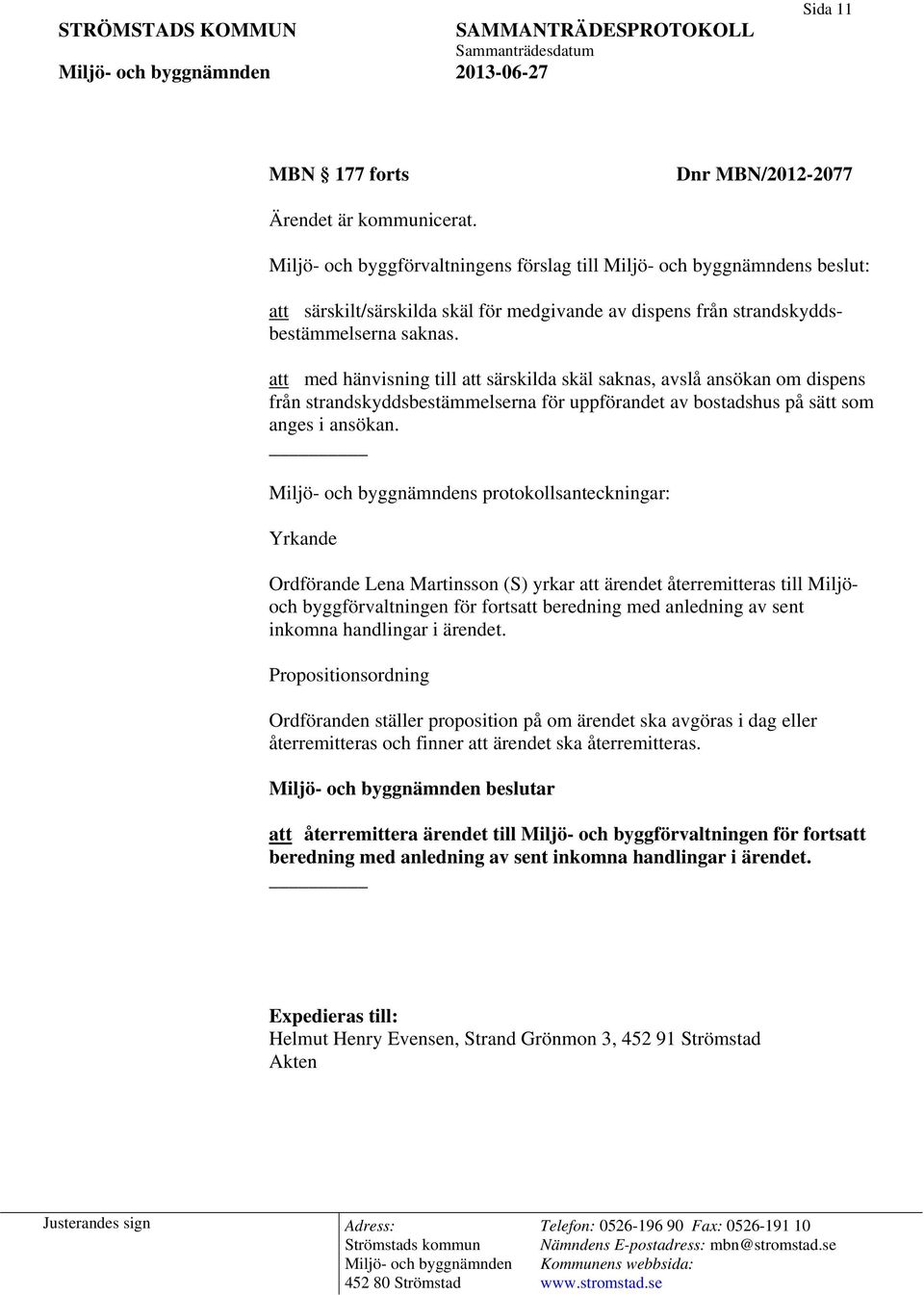 att med hänvisning till att särskilda skäl saknas, avslå ansökan om dispens från strandskyddsbestämmelserna för uppförandet av bostadshus på sätt som anges i ansökan.