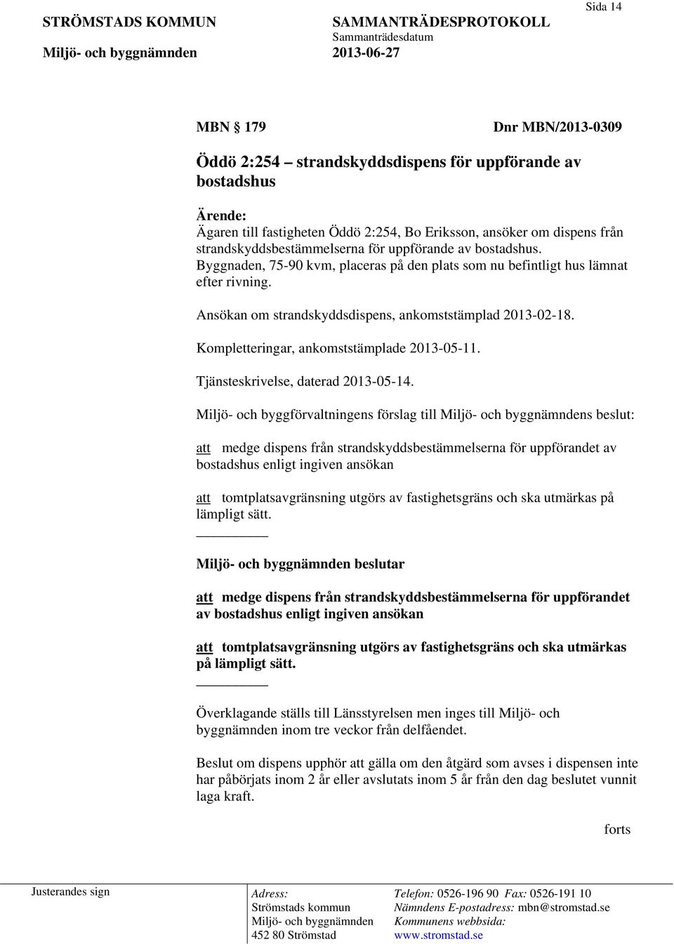 Ansökan om strandskyddsdispens, ankomststämplad 2013-02-18. Kompletteringar, ankomststämplade 2013-05-11. Tjänsteskrivelse, daterad 2013-05-14.