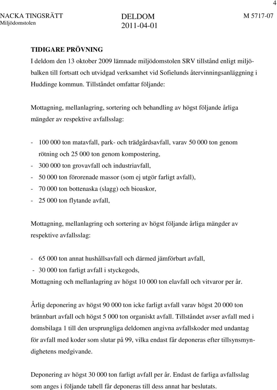 varav 50 000 ton genom rötning och 25 000 ton genom kompostering, - 300 000 ton grovavfall och industriavfall, - 50 000 ton förorenade massor (som ej utgör farligt avfall), - 70 000 ton bottenaska