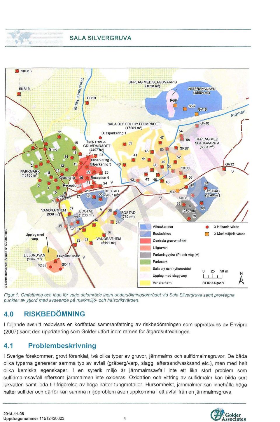 5 gon V N A Figur 1. Omfattning och läge för varje de/område inom undersökningsområdet vid Sala Silvergruva samt provtagna punkter av yljord med avseende på markmiljö- och hälsoriktvärden. 4.