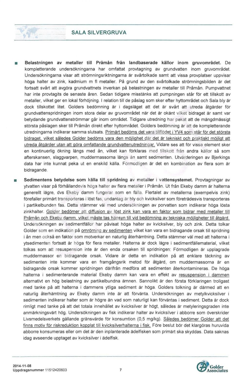 På grund av den svårtolkade strömningsbilden är det fortsatt svårt att avgöra grundvattnets inverkan på belastningen av metaller till Pråmån. Pumpvattnet har inte provtagits de senaste åren.