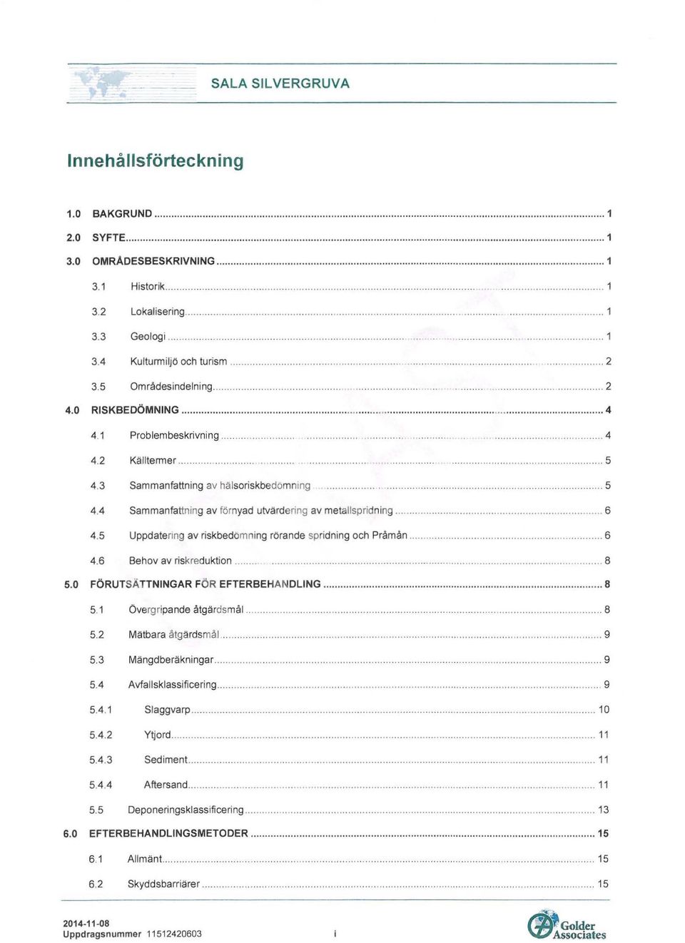 3 Sammanfattning av hälsoriskbedomning...... 5 4.4 Sammanfattning av förnyad utvärdering av metallspridning..... 6 4.5 Uppdatering av riskbedbmning rörande spridning och Pråmån......... 6 4.6 Behov av risk reduktion.