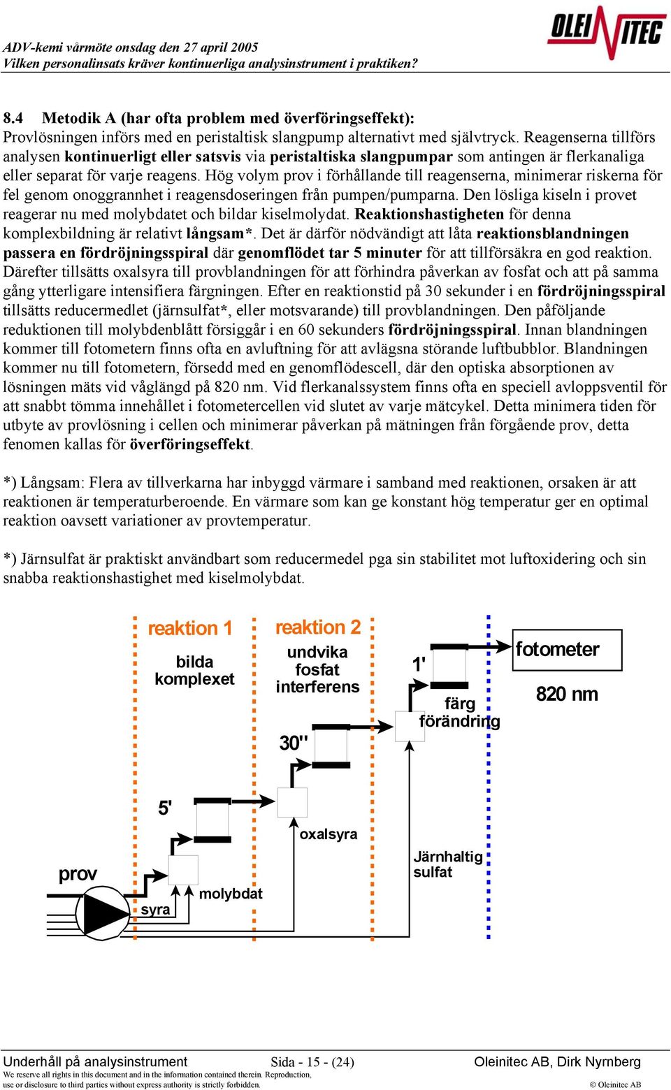 Hög volym prov i förhållande till reagenserna, minimerar riskerna för fel genom onoggrannhet i reagensdoseringen från pumpen/pumparna.