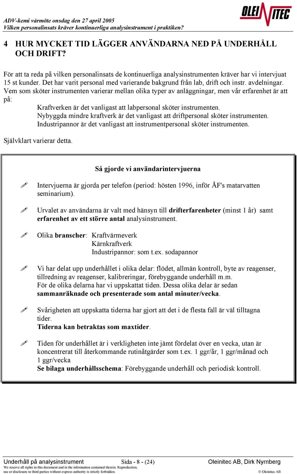 Vem som sköter instrumenten varierar mellan olika typer av anläggningar, men vår erfarenhet är att på: Kraftverken är det vanligast att labpersonal sköter instrumenten.