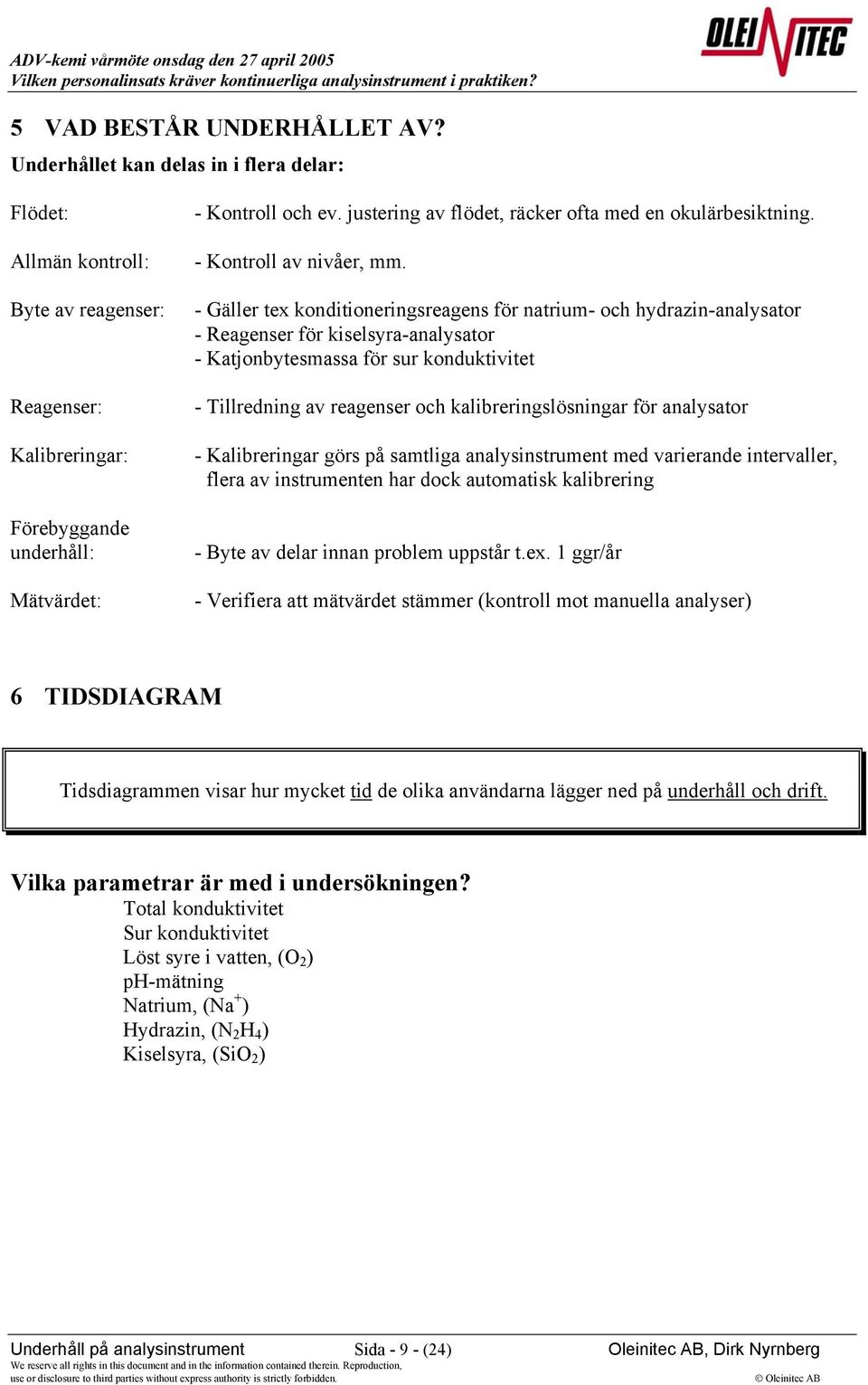 - Gäller tex konditioneringsreagens för natrium- och hydrazin-analysator - Reagenser för kiselsyra-analysator - Katjonbytesmassa för sur konduktivitet - Tillredning av reagenser och