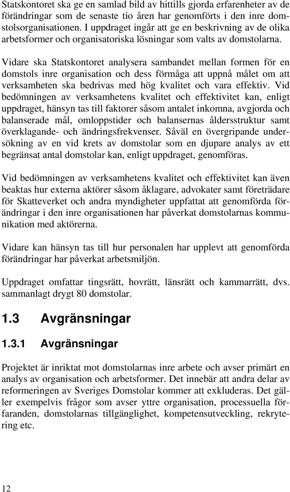 Vidare ska Statskontoret analysera sambandet mellan formen för en domstols inre organisation och dess förmåga att uppnå målet om att verksamheten ska bedrivas med hög kvalitet och vara effektiv.