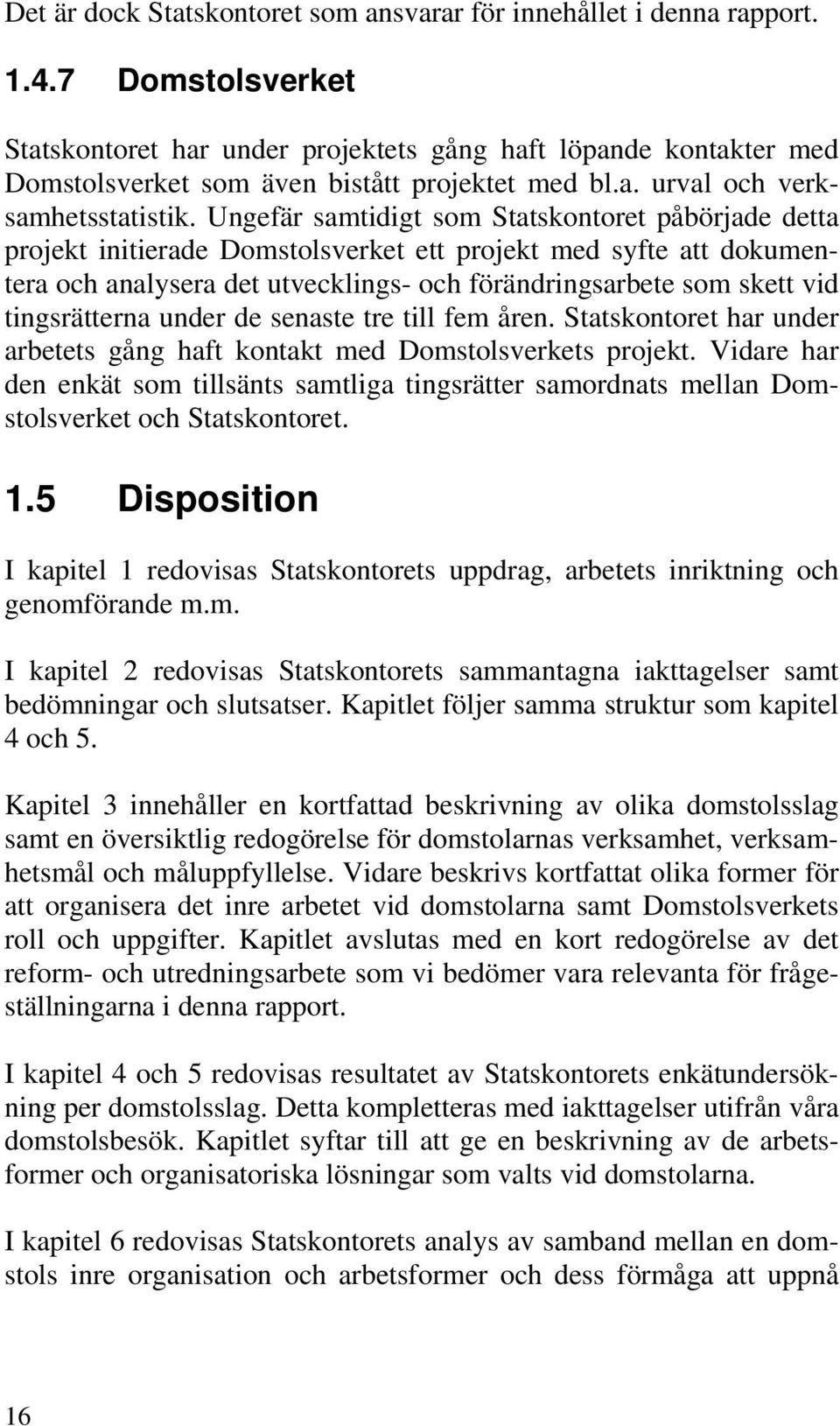 Ungefär samtidigt som Statskontoret påbörjade detta projekt initierade Domstolsverket ett projekt med syfte att dokumentera och analysera det utvecklings- och förändringsarbete som skett vid