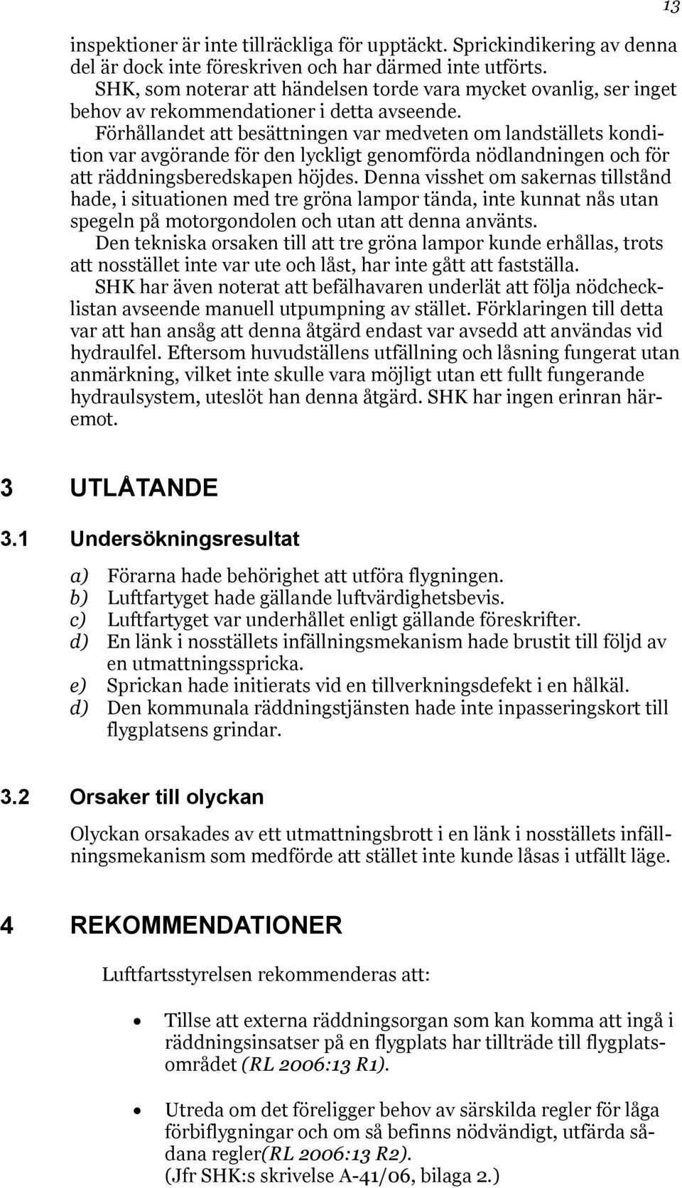 Förhållandet att besättningen var medveten om landställets kondition var avgörande för den lyckligt genomförda nödlandningen och för att räddningsberedskapen höjdes.