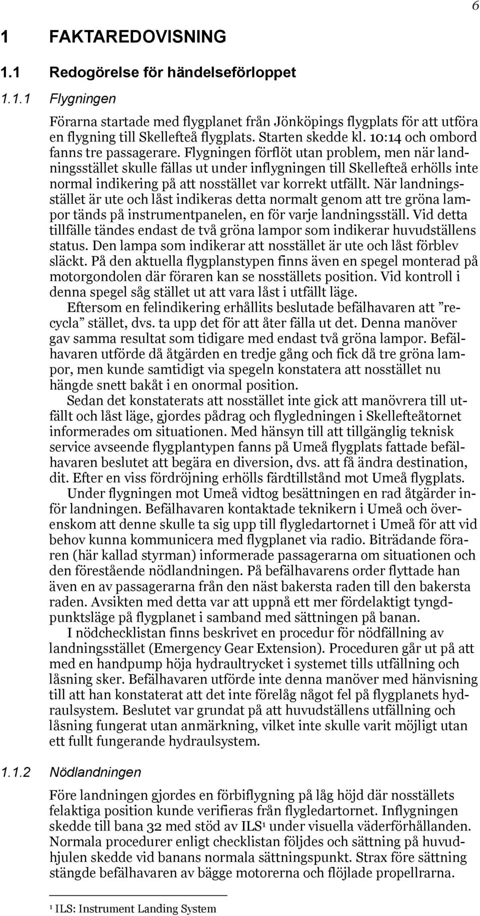 Flygningen förflöt utan problem, men när landningsstället skulle fällas ut under inflygningen till Skellefteå erhölls inte normal indikering på att nosstället var korrekt utfällt.