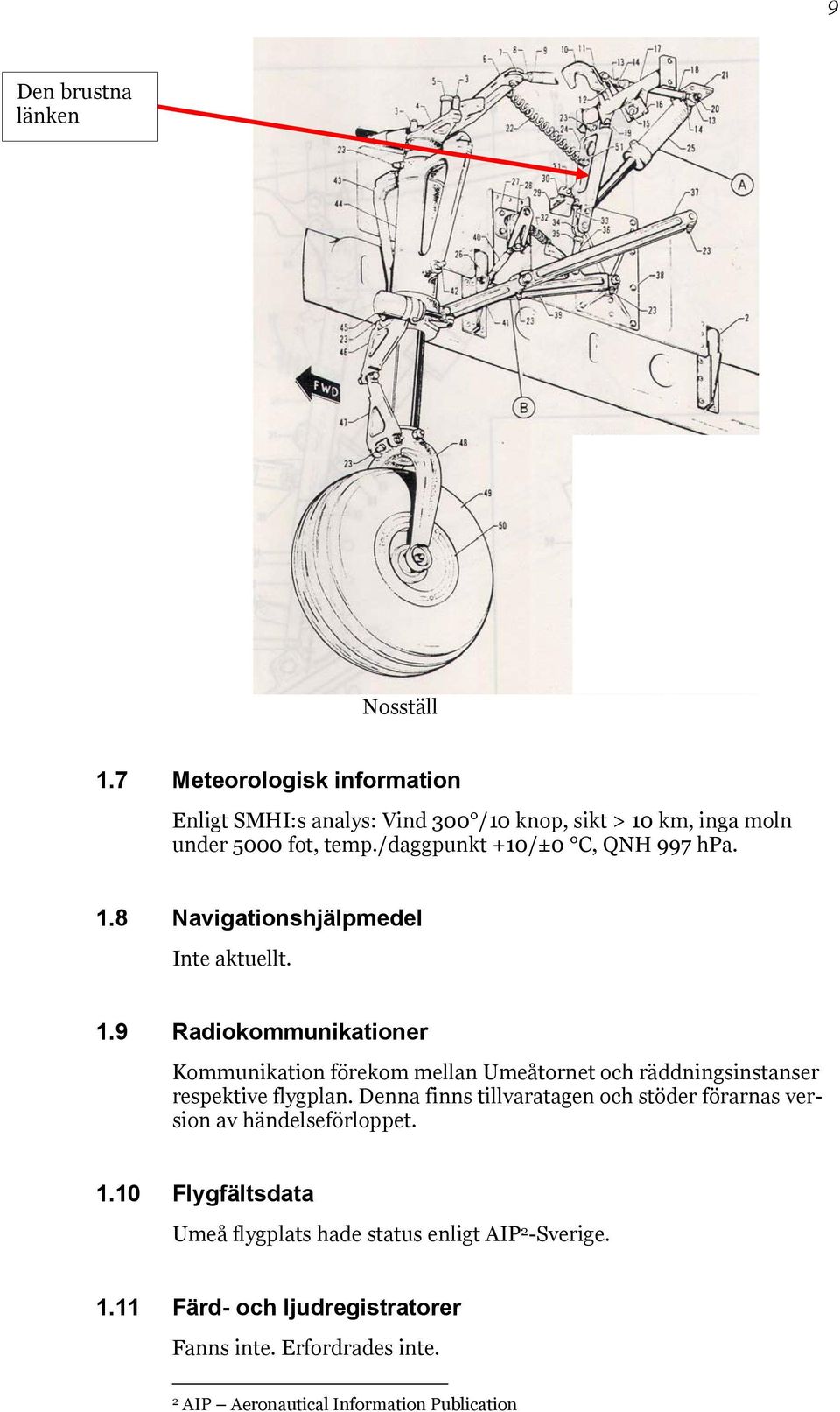 /daggpunkt +10/±0 C, QNH 997 hpa. 1.8 Navigationshjälpmedel Inte aktuellt. 1.9 Radiokommunikationer Kommunikation förekom mellan Umeåtornet och räddningsinstanser respektive flygplan.