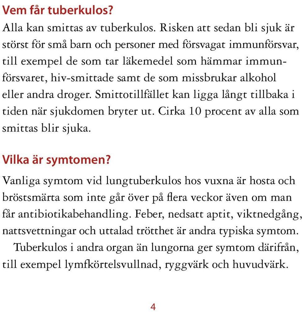 alkohol eller andra droger. Smittotillfället kan ligga långt tillbaka i tiden när sjukdomen bryter ut. Cirka 10 procent av alla som smittas blir sjuka. Vilka är symtomen?