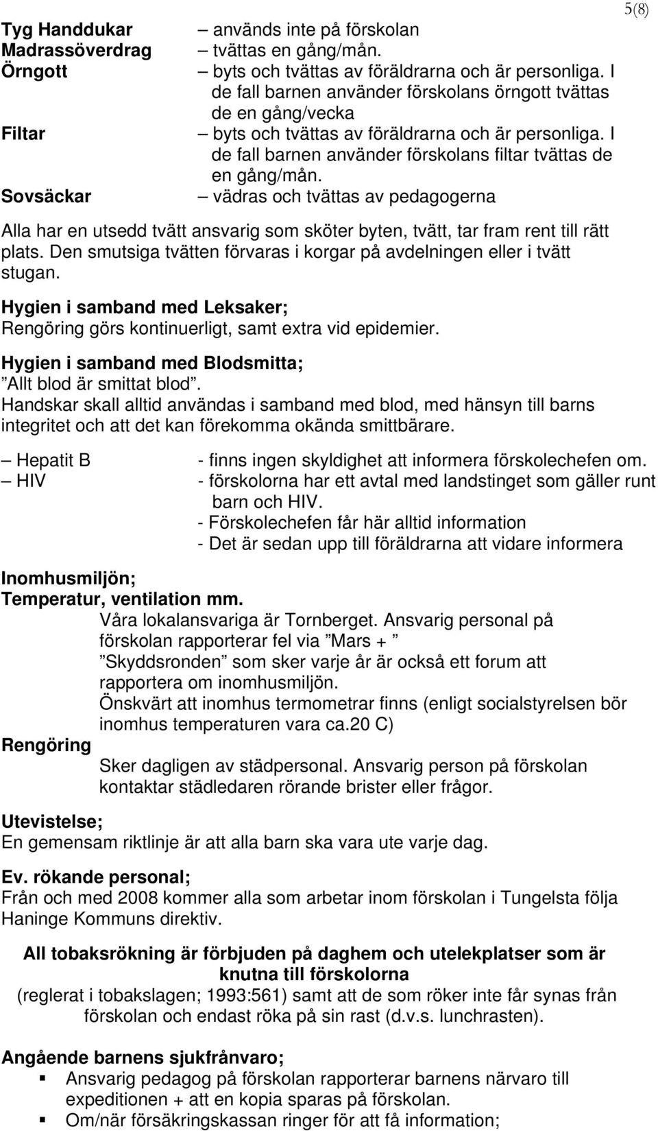 vädras och tvättas av pedagogerna Alla har en utsedd tvätt ansvarig som sköter byten, tvätt, tar fram rent till rätt plats. Den smutsiga tvätten förvaras i korgar på avdelningen eller i tvätt stugan.