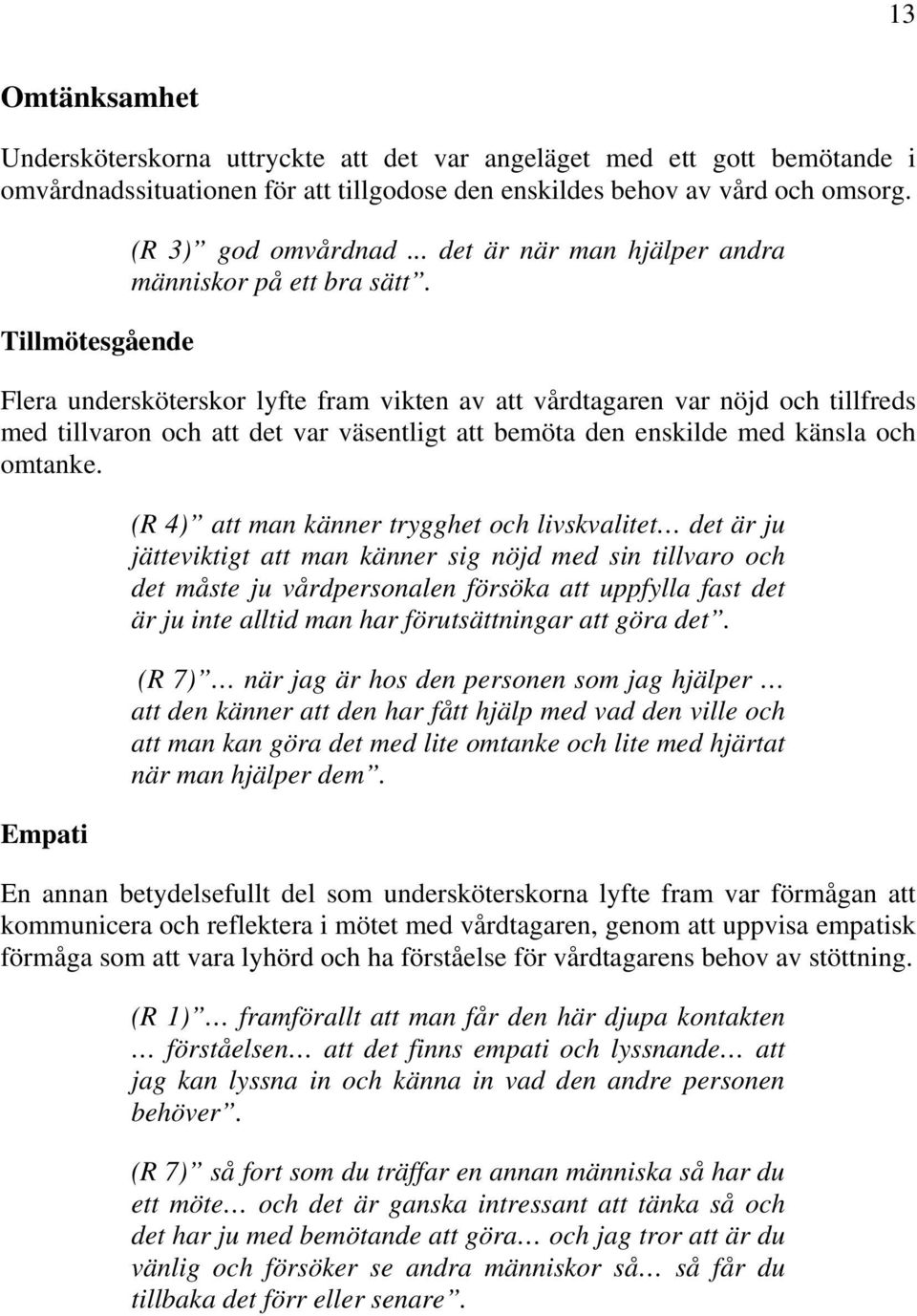 Flera undersköterskor lyfte fram vikten av att vårdtagaren var nöjd och tillfreds med tillvaron och att det var väsentligt att bemöta den enskilde med känsla och omtanke.