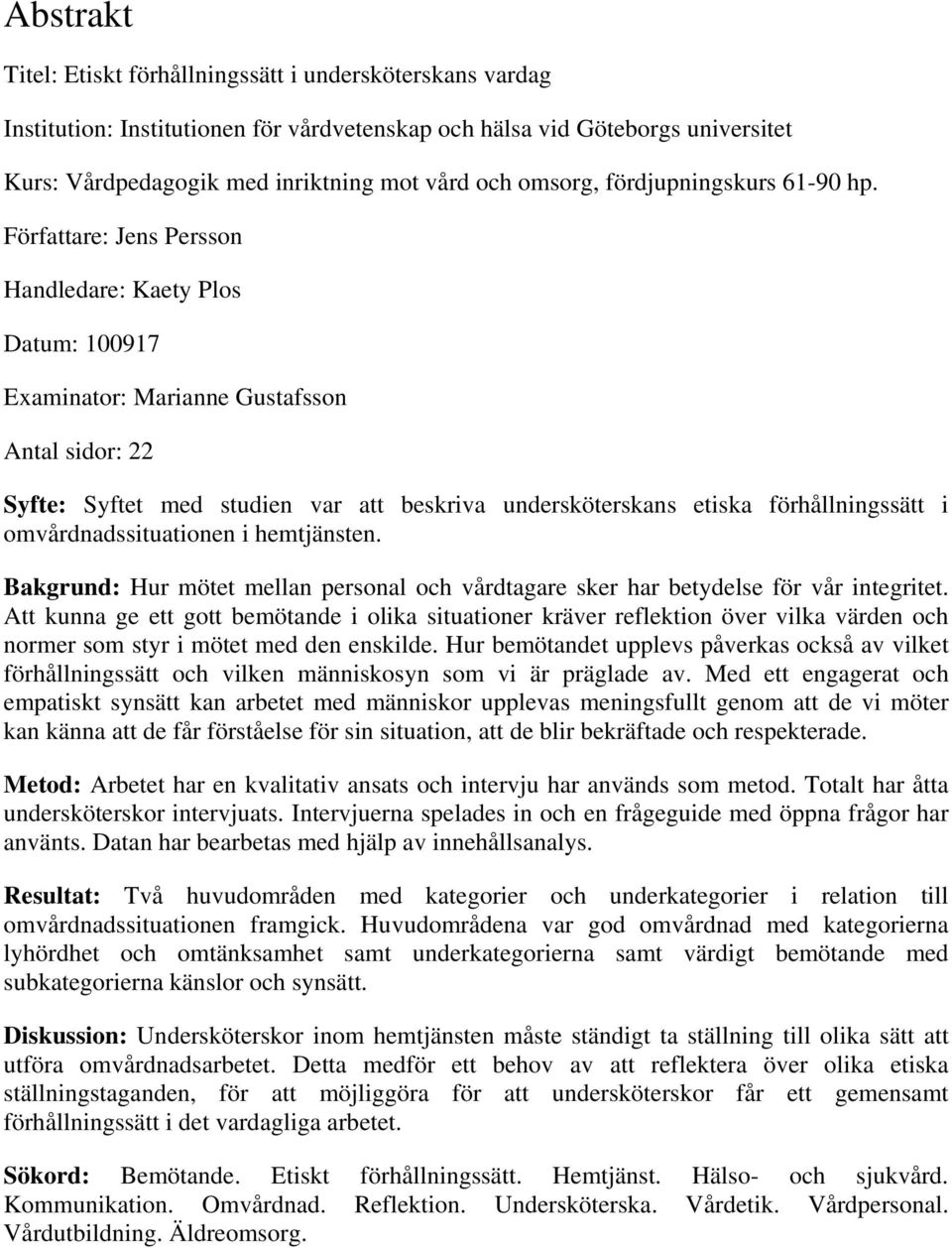 Författare: Jens Persson Handledare: Kaety Plos Datum: 100917 Examinator: Marianne Gustafsson Antal sidor: 22 Syfte: Syftet med studien var att beskriva undersköterskans etiska förhållningssätt i