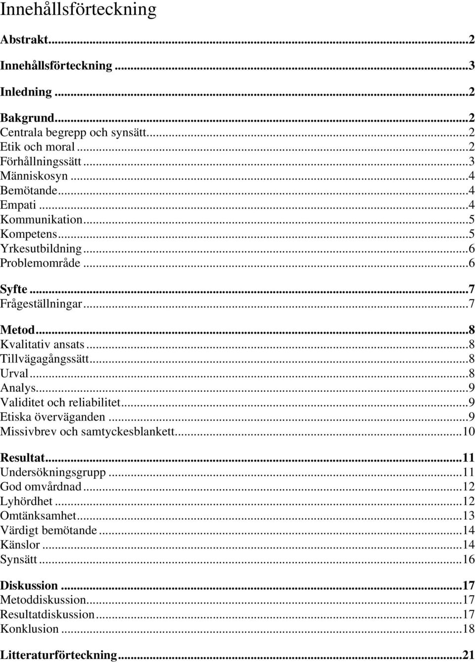 .. 8 Tillvägagångssätt... 8 Urval... 8 Analys... 9 Validitet och reliabilitet... 9 Etiska överväganden... 9 Missivbrev och samtyckesblankett... 10 Resultat... 11 Undersökningsgrupp.