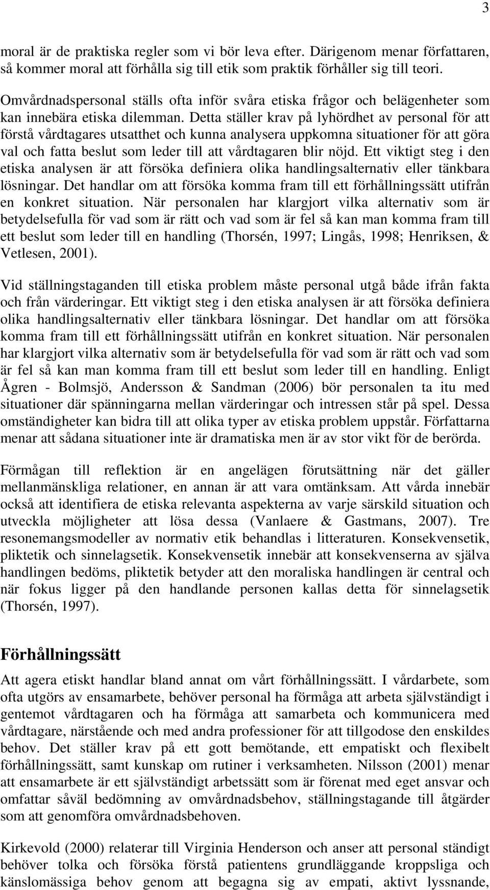 Detta ställer krav på lyhördhet av personal för att förstå vårdtagares utsatthet och kunna analysera uppkomna situationer för att göra val och fatta beslut som leder till att vårdtagaren blir nöjd.