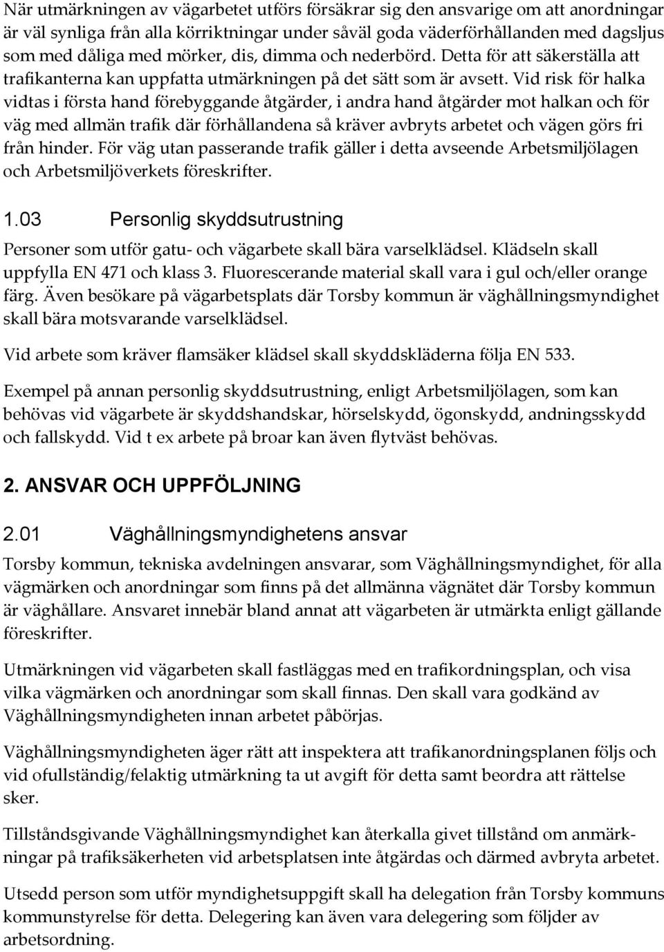 Vid risk för halka vidtas i första hand förebyggande åtgärder, i andra hand åtgärder mot halkan och för väg med allmän trafik där förhållandena så kräver avbryts arbetet och vägen görs fri från