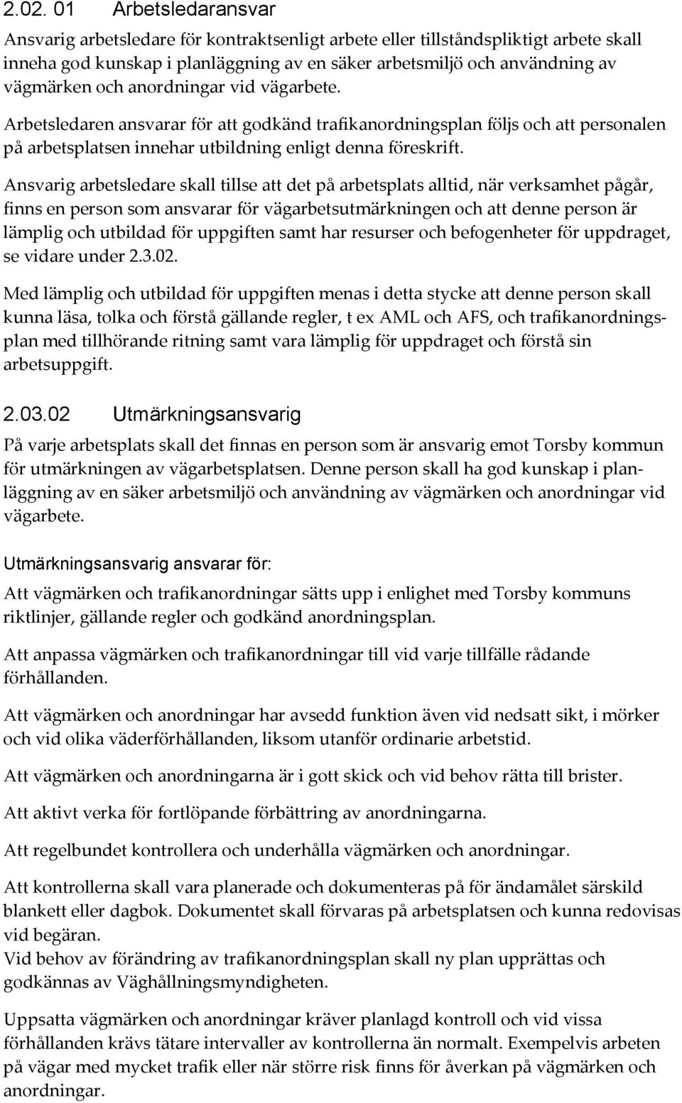 Ansvarig arbetsledare skall tillse att det på arbetsplats alltid, när verksamhet pågår, finns en person som ansvarar för vägarbetsutmärkningen och att denne person är lämplig och utbildad för