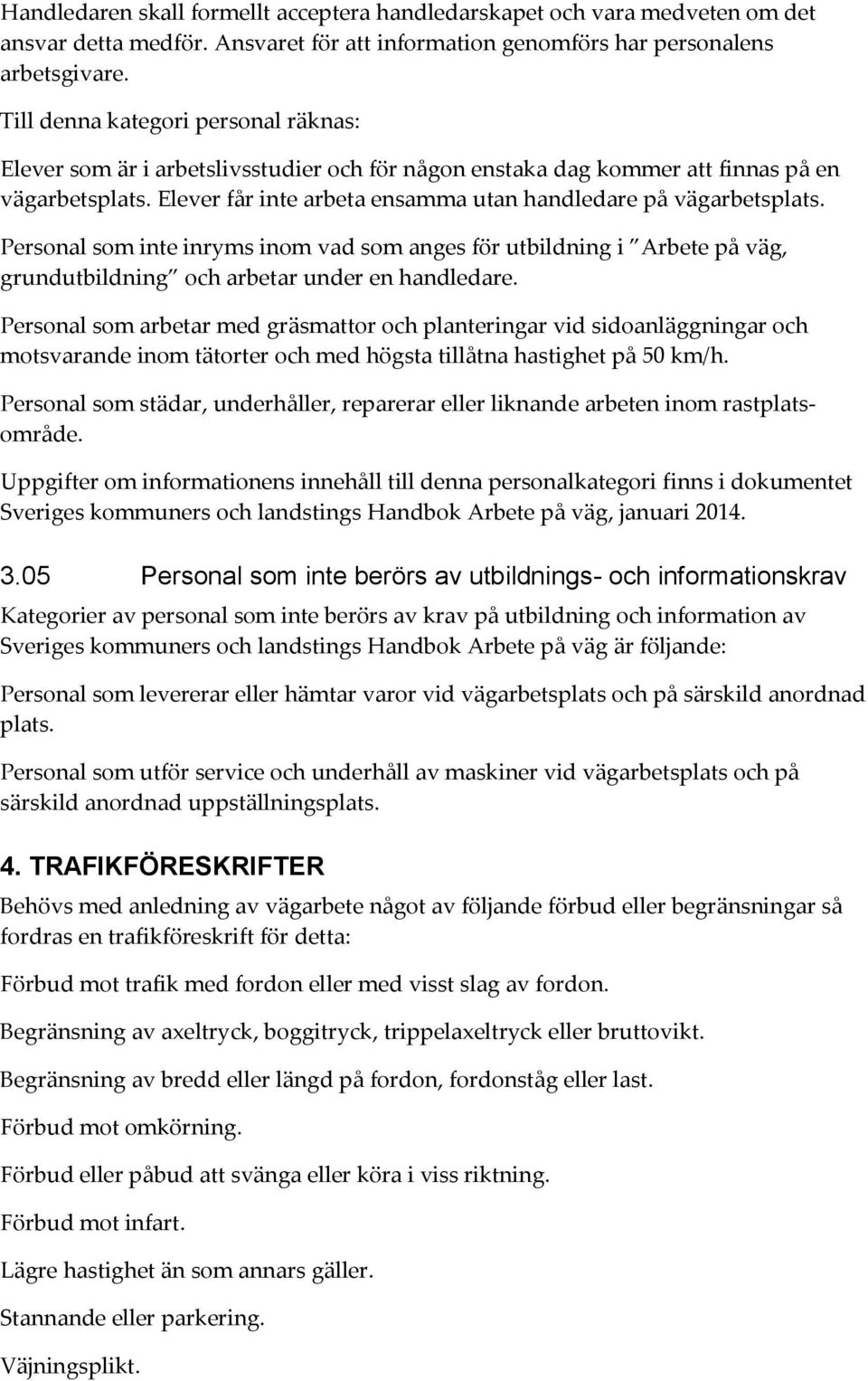 Elever får inte arbeta ensamma utan handledare på vägarbetsplats. Personal som inte inryms inom vad som anges för utbildning i Arbete på väg, grundutbildning och arbetar under en handledare.