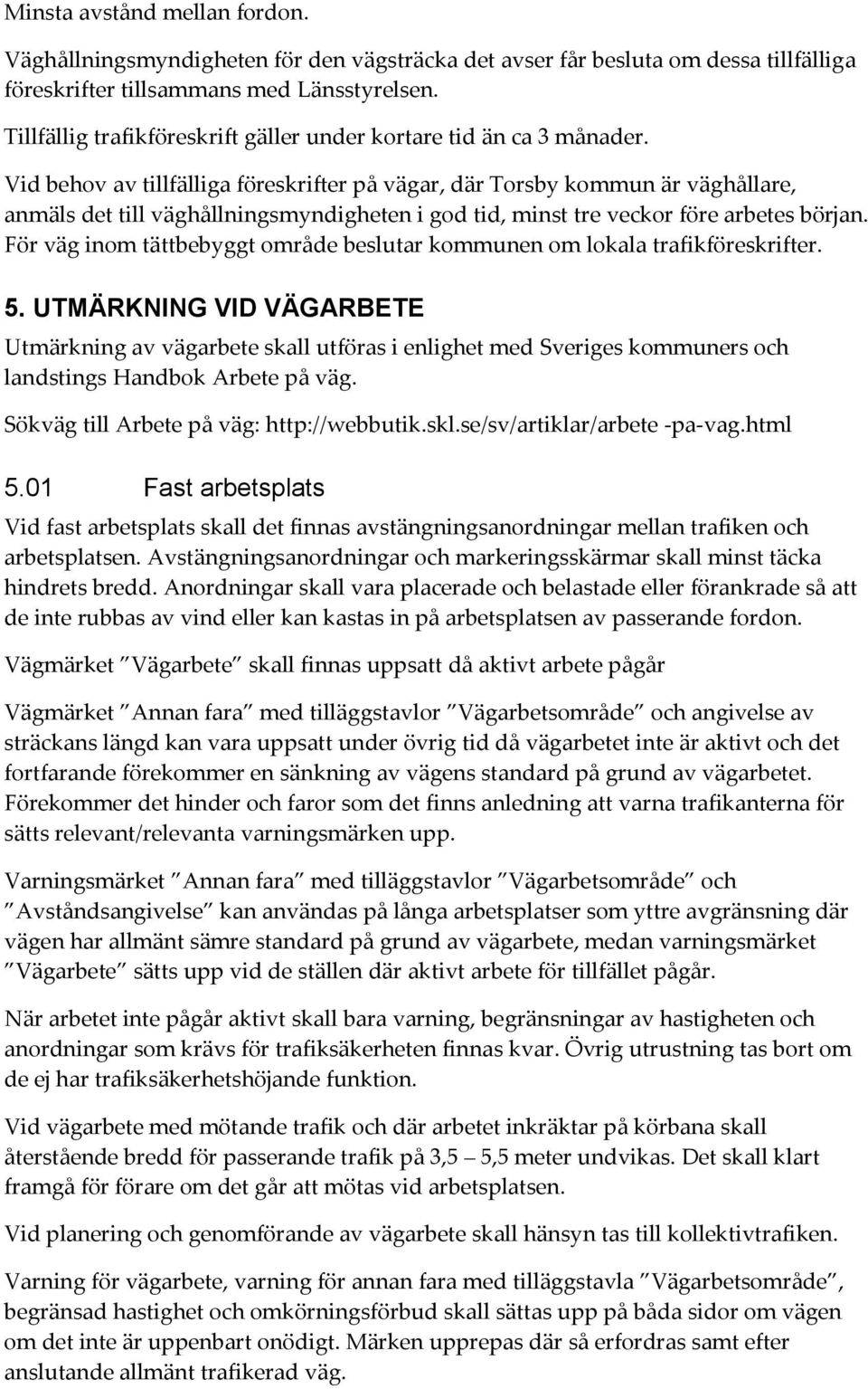 Vid behov av tillfälliga föreskrifter på vägar, där Torsby kommun är väghållare, anmäls det till väghållningsmyndigheten i god tid, minst tre veckor före arbetes början.