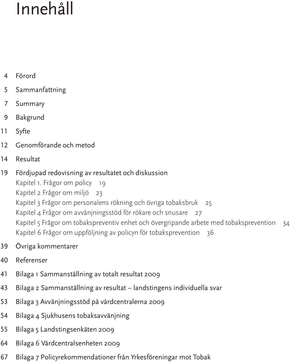 tobakspreventiv enhet och övergripande arbete med tobaksprevention 4 Kapitel 6 Frågor om uppföljning av policyn för tobaksprevention 6 9 Övriga kommentarer 4 Referenser 4 Bilaga Sammanställning av