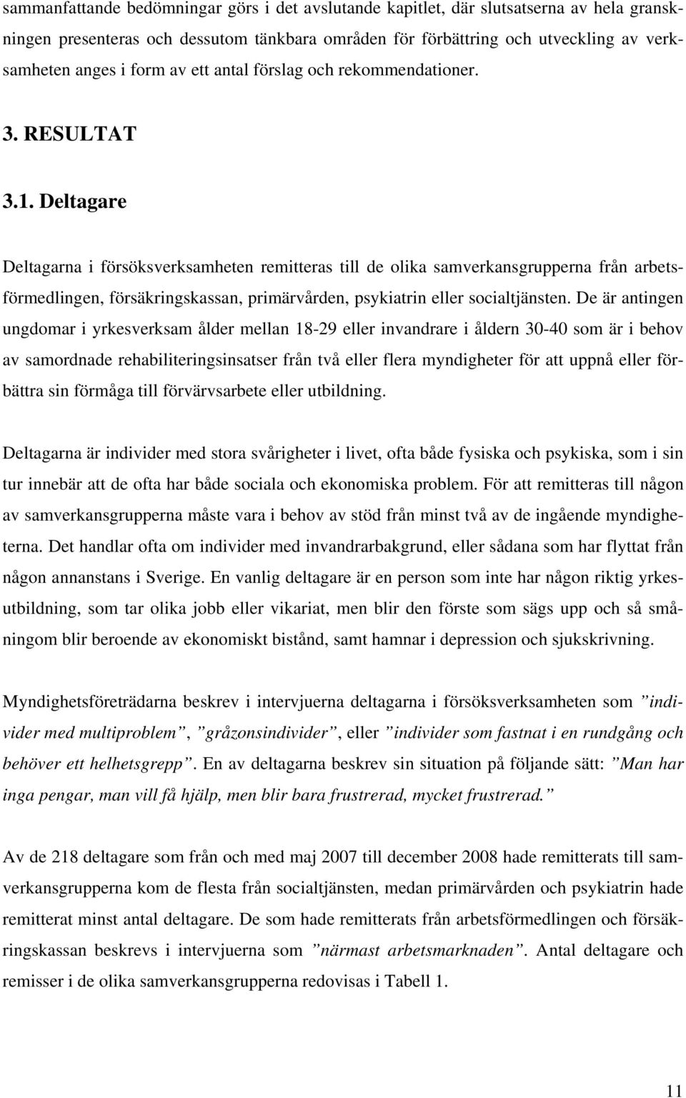 Deltagare Deltagarna i försöksverksamheten remitteras till de olika samverkansgrupperna från arbetsförmedlingen, försäkringskassan, primärvården, psykiatrin eller socialtjänsten.