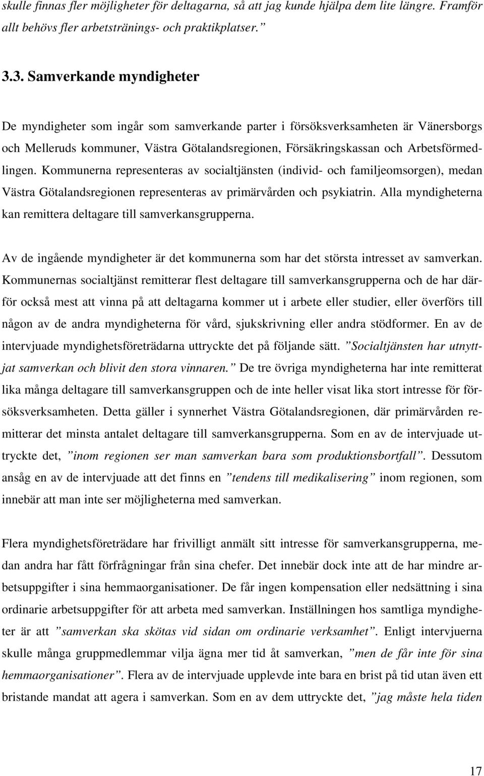 Arbetsförmedlingen. Kommunerna representeras av socialtjänsten (individ- och familjeomsorgen), medan Västra Götalandsregionen representeras av primärvården och psykiatrin.