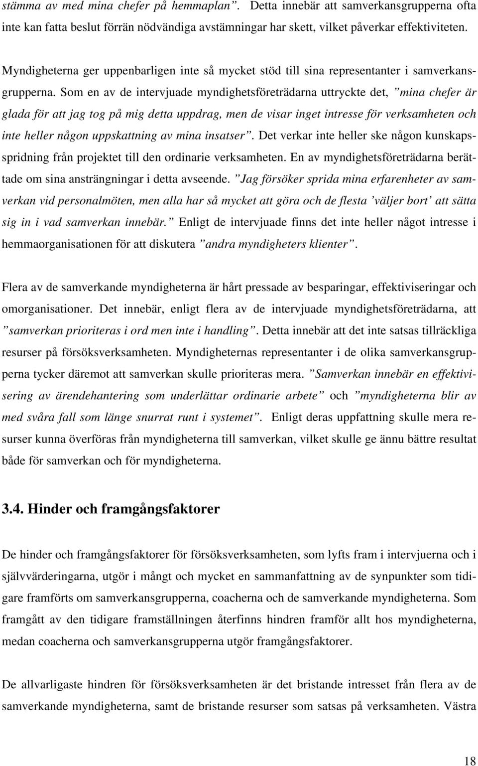 Som en av de intervjuade myndighetsföreträdarna uttryckte det, mina chefer är glada för att jag tog på mig detta uppdrag, men de visar inget intresse för verksamheten och inte heller någon