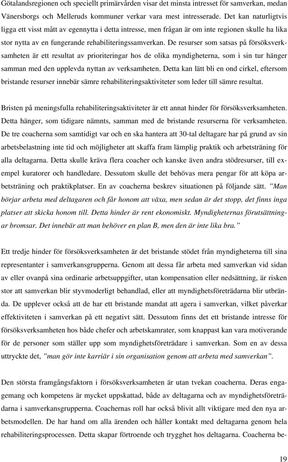 De resurser som satsas på försöksverksamheten är ett resultat av prioriteringar hos de olika myndigheterna, som i sin tur hänger samman med den upplevda nyttan av verksamheten.