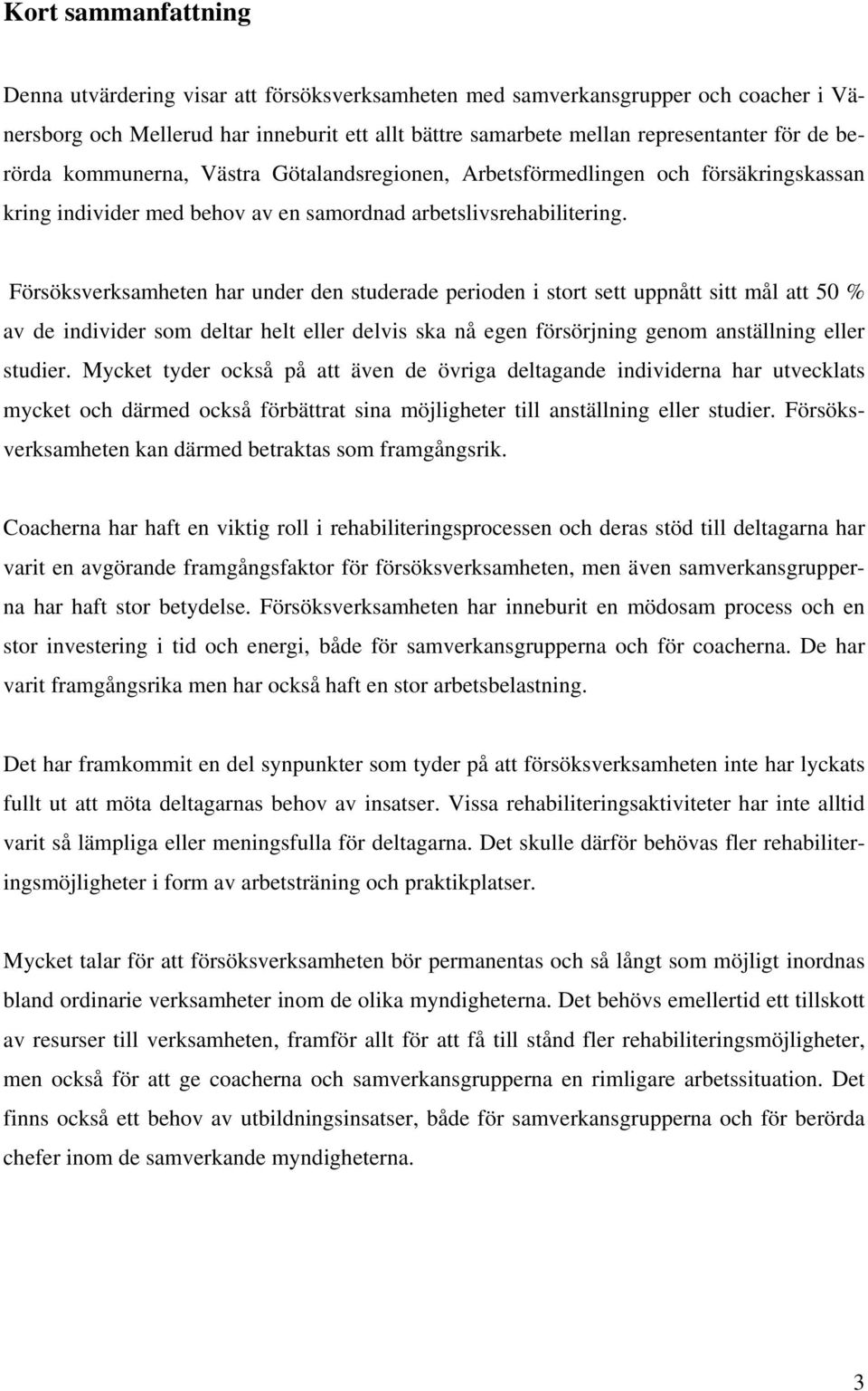 Försöksverksamheten har under den studerade perioden i stort sett uppnått sitt mål att 50 % av de individer som deltar helt eller delvis ska nå egen försörjning genom anställning eller studier.