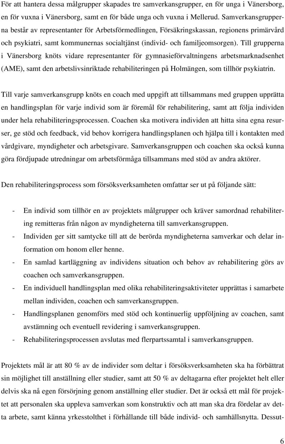 Till grupperna i Vänersborg knöts vidare representanter för gymnasieförvaltningens arbetsmarknadsenhet (AME), samt den arbetslivsinriktade rehabiliteringen på Holmängen, som tillhör psykiatrin.