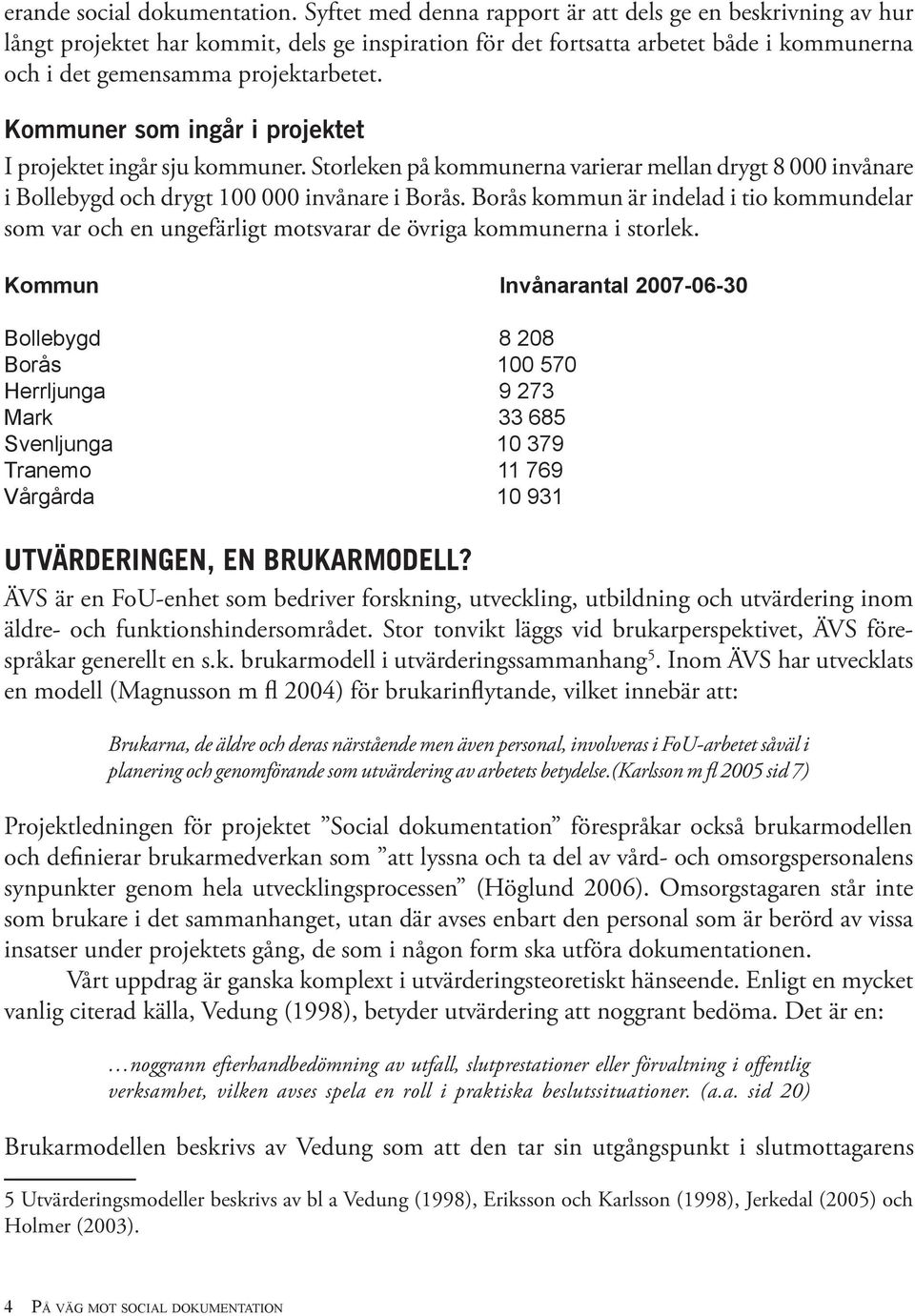 Kommuner som ingår i projektet I projektet ingår sju kommuner. Storleken på kommunerna varierar mellan drygt 8 000 invånare i Bollebygd och drygt 100 000 invånare i Borås.