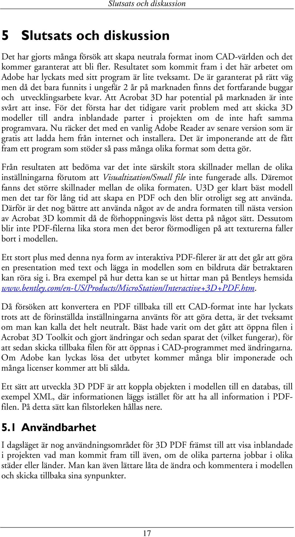 De är garanterat på rätt väg men då det bara funnits i ungefär 2 år på marknaden finns det fortfarande buggar och utvecklingsarbete kvar.