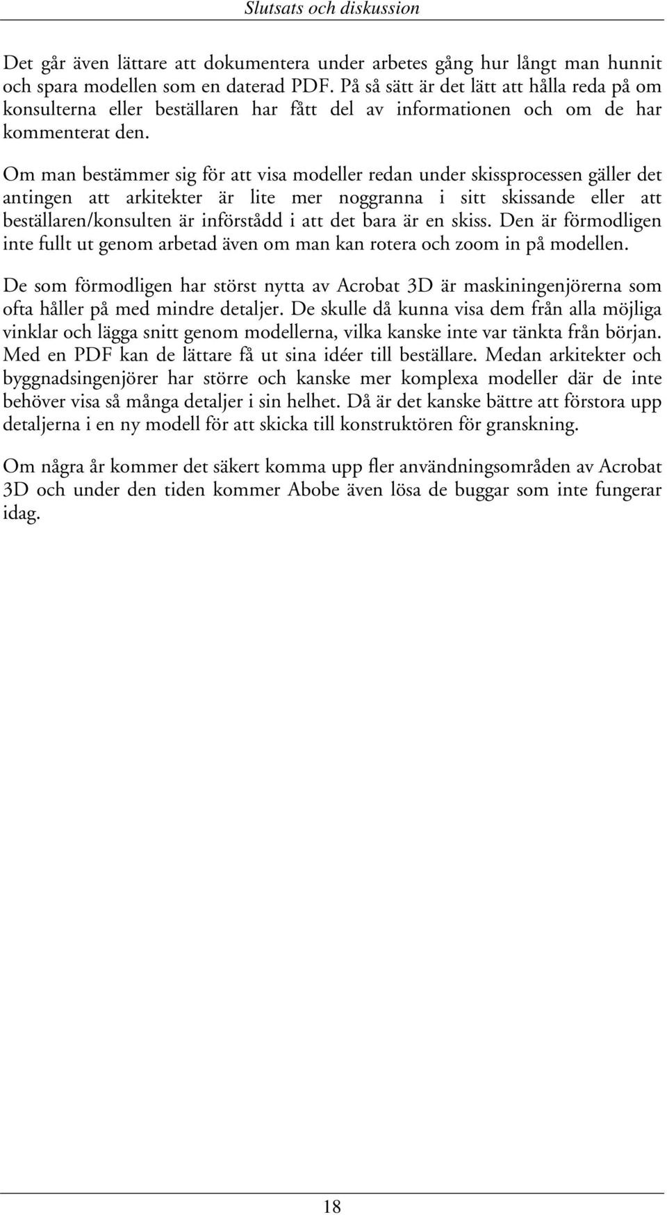 Om man bestämmer sig för att visa modeller redan under skissprocessen gäller det antingen att arkitekter är lite mer noggranna i sitt skissande eller att beställaren/konsulten är införstådd i att det