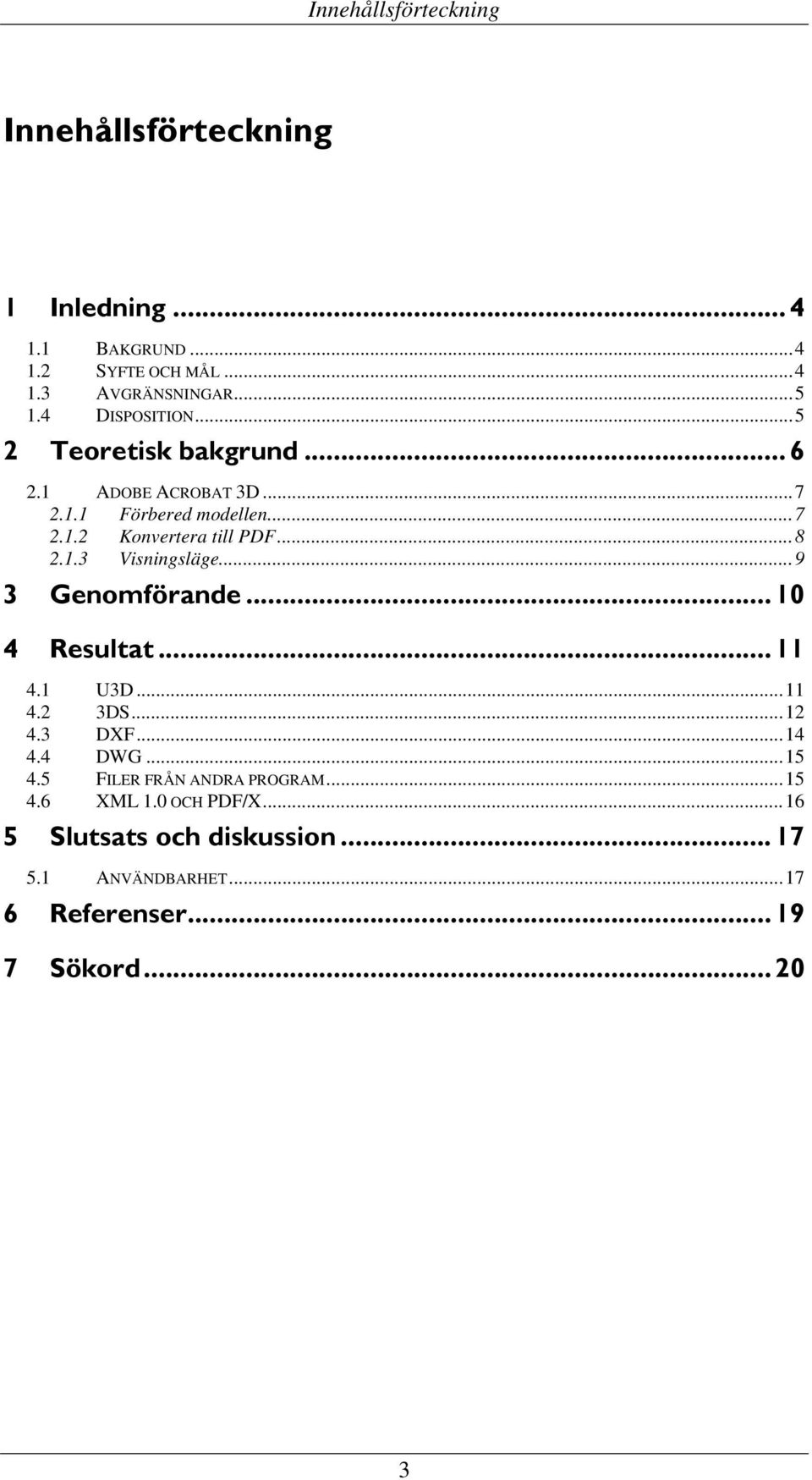 1.3 Visningsläge...9 3 Genomförande... 10 4 Resultat... 11 4.1 U3D...11 4.2 3DS...12 4.3 DXF...14 4.4 DWG...15 4.