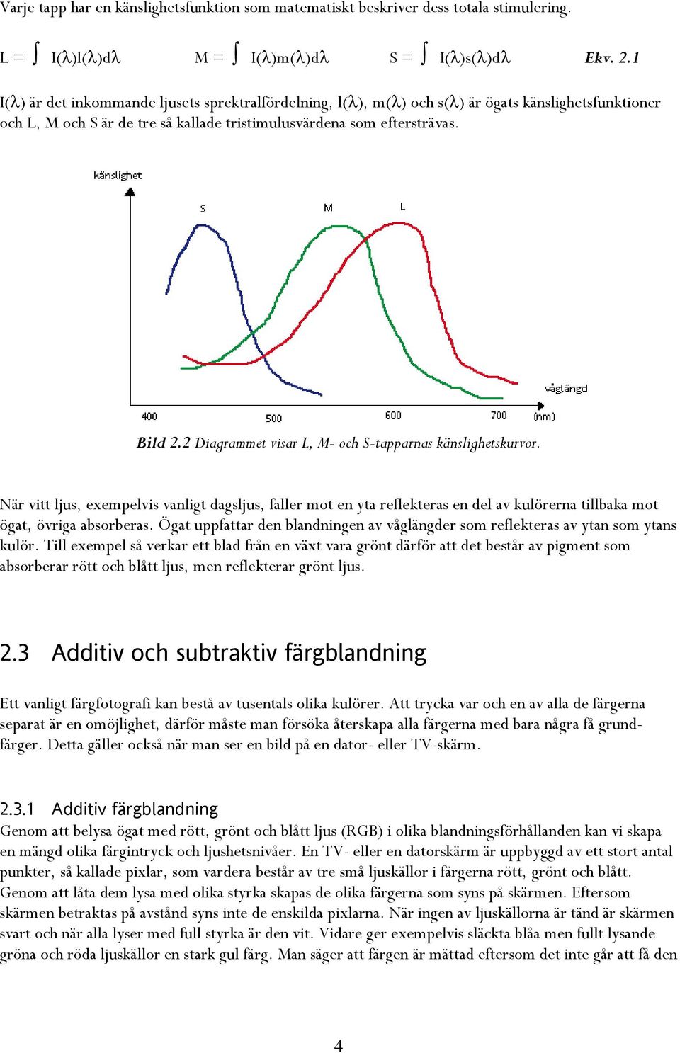 2 Diagrammet visar L, M- och S-tapparnas känslighetskurvor. När vitt ljus, exempelvis vanligt dagsljus, faller mot en yta reflekteras en del av kulörerna tillbaka mot ögat, övriga absorberas.